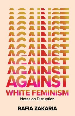Rafia Zakaria - Against White Feminism, Inbunden