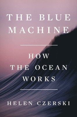 Helen Czerski - The Blue Machine - How the Ocean Works, Inbunden
