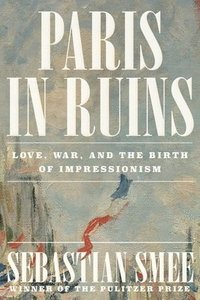 bokomslag Paris in Ruins: Love, War, and the Birth of Impressionism