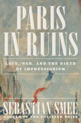 bokomslag Paris in Ruins - Love, War, and the Birth of Impressionism