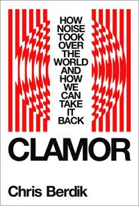 bokomslag Clamor: How Noise Took Over the World--And How We Can Take It Back