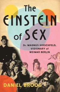 bokomslag The Einstein of Sex: Dr. Magnus Hirschfeld, Visionary of Weimar Berlin