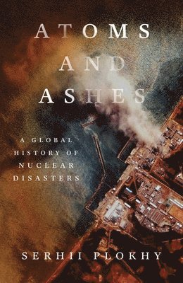 Serhii Plokhy - Atoms and Ashes, Inbunden