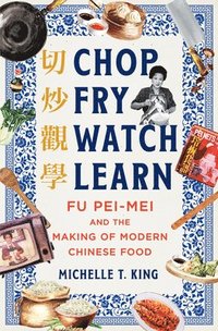 bokomslag Chop Fry Watch Learn: Fu Pei-Mei and the Making of Modern Chinese Food