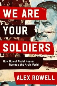 bokomslag We Are Your Soldiers: How Gamal Abdel Nasser Remade the Arab World