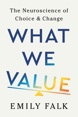 What We Value: The Neuroscience of Choice and Change 1