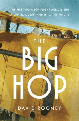 David Rooney - The Big Hop – The First Non–stop Flight Across the Atlantic Ocean and Into the Future, Inbunden