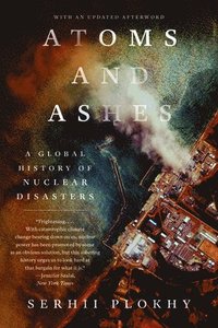 bokomslag Atoms and Ashes - A Global History of Nuclear Disasters