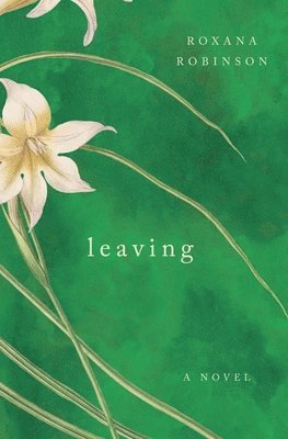 Roxana Robinson - Leaving, Inbunden