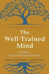 bokomslag The Well-Trained Mind - A Guide to Classical Education at Home, Essential Edition