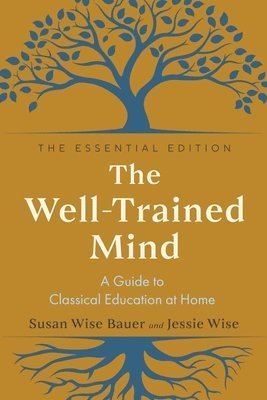 bokomslag The Well-Trained Mind - A Guide to Classical Education at Home, Essential Edition
