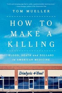 bokomslag How to Make a Killing: Blood, Death and Dollars in American Medicine