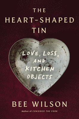 bokomslag The Heart-Shaped Tin: Love, Loss, and Kitchen Objects