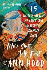 bokomslag Life`s Short, Talk Fast - Fifteen Writers on Why We Can`t Stop Watching Gilmore Girls