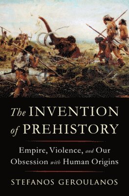 Stefanos Geroulanos, Stefanos (New York University) Geroulanos - Invention of Prehistory, Inbunden