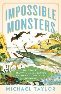 Michael Taylor - Impossible Monsters – Dinosaurs, Darwin, and the Battle Between Science and Religion, Inbunden
