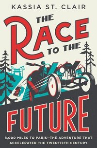 bokomslag The Race to the Future: 8,000 Miles to Paris - The Adventure That Accelerated the Twentieth Century