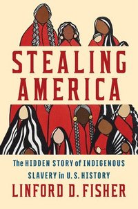 bokomslag Stealing America: The Untold Story of Indigenous Slavery in American History