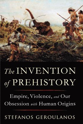 Stefanos Geroulanos, Stefanos (New York University) Geroulanos - Invention of Prehistory, Häftad