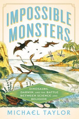 Impossible Monsters - Dinosaurs, Darwin, and the Battle Between Science and Religion