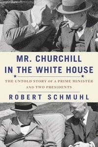 bokomslag Mr. Churchill in the White House: The Untold Story of a Prime Minister and Two Presidents