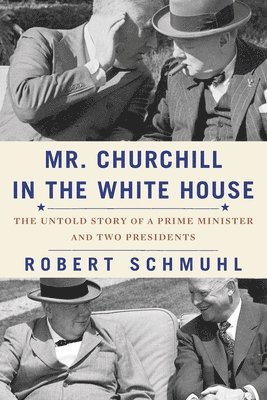 Mr. Churchill in the White House: The Untold Story of a Prime Minister and Two Presidents 1