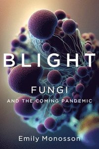 bokomslag Blight: Fungi and the Coming Pandemic