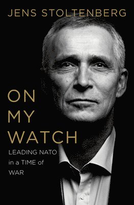 Jens Stoltenberg - On My Watch – Leading NATO in a Time of War, Inbunden