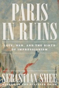 bokomslag Paris in Ruins: Love, War, and the Birth of Impressionism