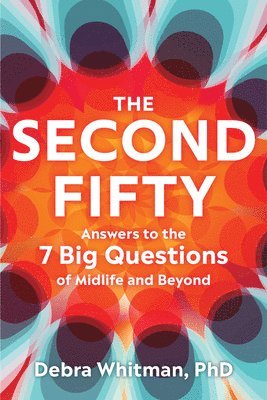 The Second Fifty - Answers to the 7 Big Questions of Midlife and Beyond