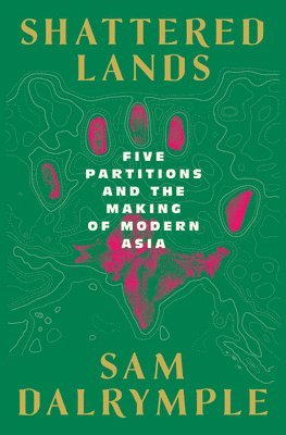 Shattered Lands - Five Partitions and the Making of Modern Asia