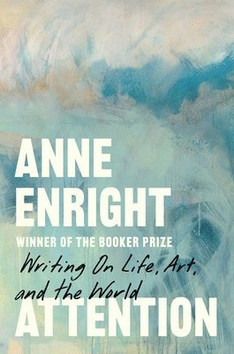 Anne Enright - Attention - Writing on Life, Art, and the World, Inbunden