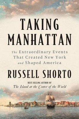 Russell Shorto - Taking Manhattan: The Extraordinary Events That Created New York and Shaped America, Häftad
