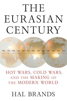 Hal Brands - The Eurasian Century: Hot Wars, Cold Wars, and the Making of the Modern World, Häftad