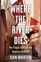 Dan Martin - Where the River Dies: The Tragic Story of the Uyghurs in China, Inbunden
