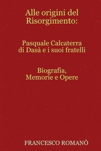 bokomslag Alle Origini Del Risorgimento: Pasquale Calcaterra Di Dasa e I Suoi Fratelli