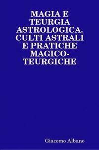 bokomslag Magia E Teurgia Astrologica. Culti Astrali E Pratiche Magico-Teurgiche