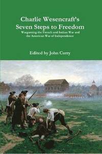 bokomslag Charlie Wesencraft's Seven Steps to Freedom Wargaming the French and Indian War and the American War of Independence