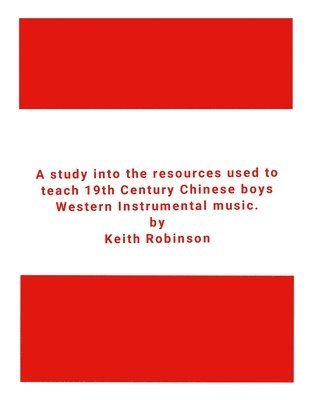 Keith Robinson - study into the resources used to teach 19th Century Chinese boys Western Instrumental music., Häftad