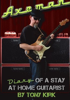 Tony Kirk - Axeman Diary of a Stay at Home Guitarist, Häftad
