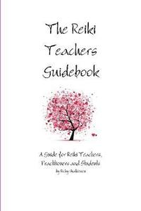 bokomslag The Reiki Teachers Guidebook: A Guide for Reiki Teachers, Practitioners and Students