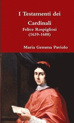 I Testamenti Dei Cardinali: Felice Rospigliosi (1639-1688) 1