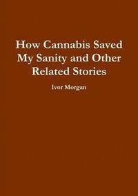 bokomslag How Cannabis Saved My Sanity and Other Related Stories