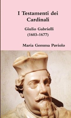 I Testamenti Dei Cardinali: Giulio Gabrielli (1603-1677) 1