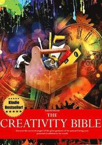 bokomslag The Creativity Bible - Discover the Secret Strategies of the Greatest Geniuses of History and Bring Your Personal Revolution to the World