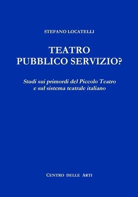 Stefano Locatelli - Teatro Pubblico Servizio? Studi Sui Primordi Del Piccolo Teatro e Sul Sistema Teatrale Italiano, Häftad