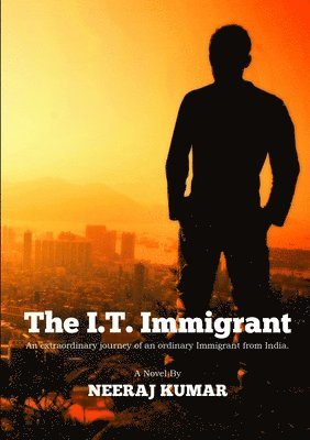 Neeraj Kumar - I.T. Immigrant: an Extraordinary Journey of an Ordinary Immigrant from India, Häftad