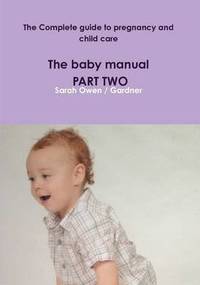 bokomslag The Complete Guide to Pregnancy and Child Care - the Baby Manual - Part Two