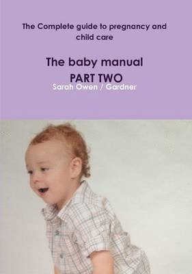 The Complete Guide to Pregnancy and Child Care - the Baby Manual - Part Two 1