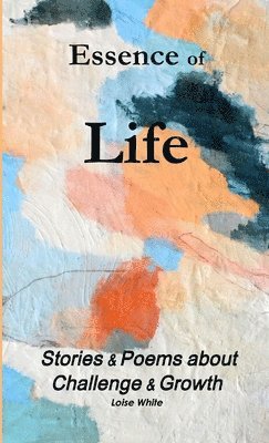 Essence of Life-Stories & Poems about Challenge & Growth 1